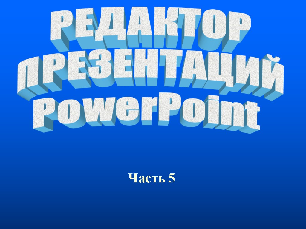 Часть 5 РЕДАКТОР ПРЕЗЕНТАЦИЙ PowerPoint